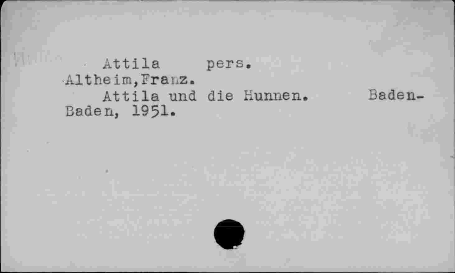 ﻿Attila pars.
Altheim, FraiiZ.
Attila und die Hunnen.
Baden, 1951»
Baden-